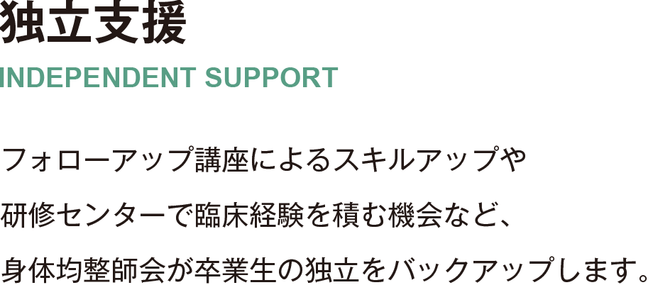 フォローアップ講座によるスキルアップや研修センターで臨床経験を積む機会など、身体均整師会が卒業生の独立をバックアップします